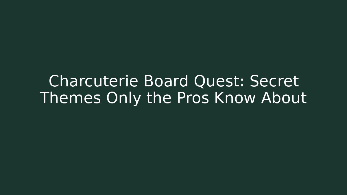 Charcuterie Board Quest: Secret Themes Only the Pros Know About
