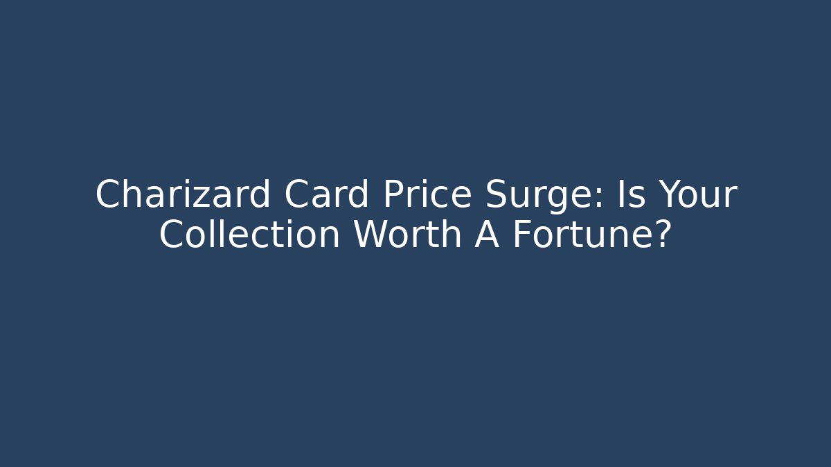 Charizard Card Price Surge: Is Your Collection Worth A Fortune?