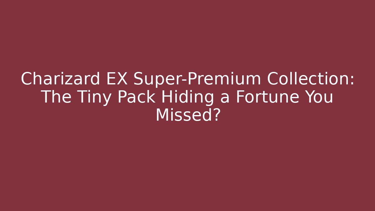 Charizard EX Super-Premium Collection: The Tiny Pack Hiding a Fortune You Missed? - Boomer Naturals