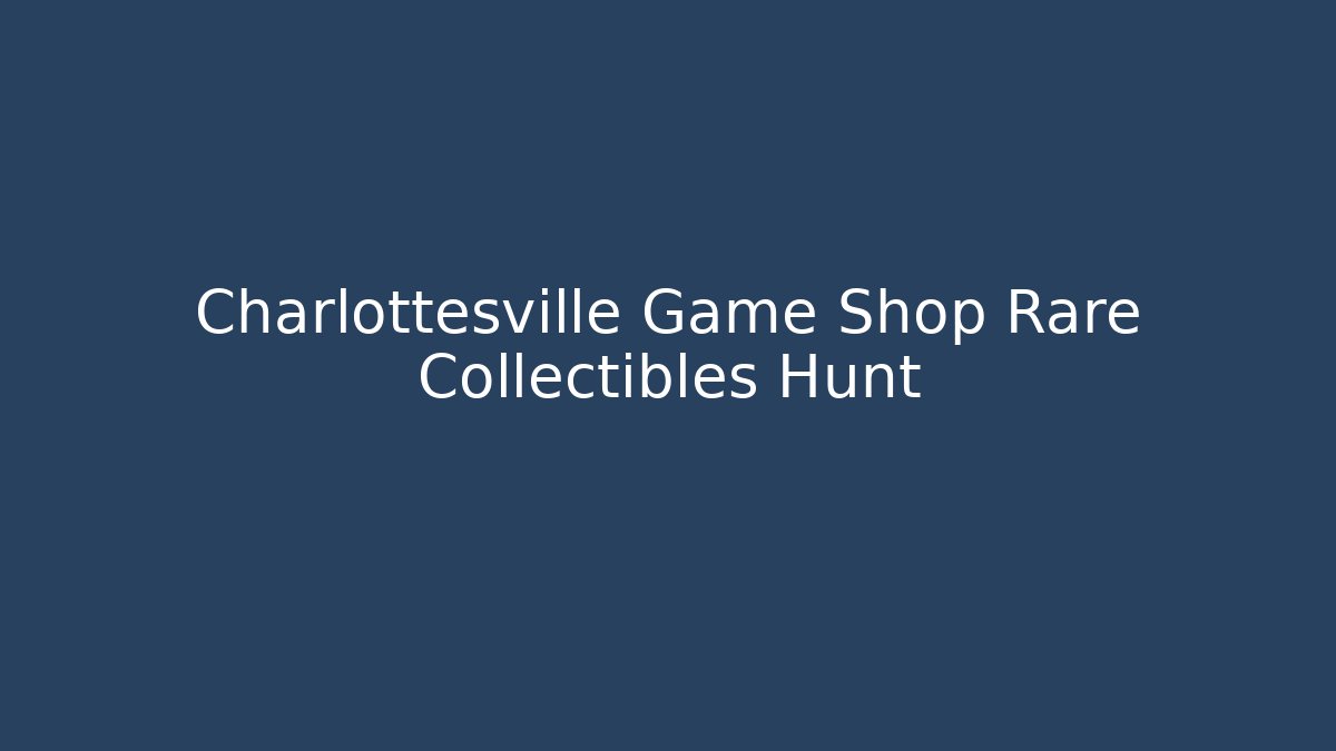 Charlottesville Game Shop Rare Collectibles Hunt