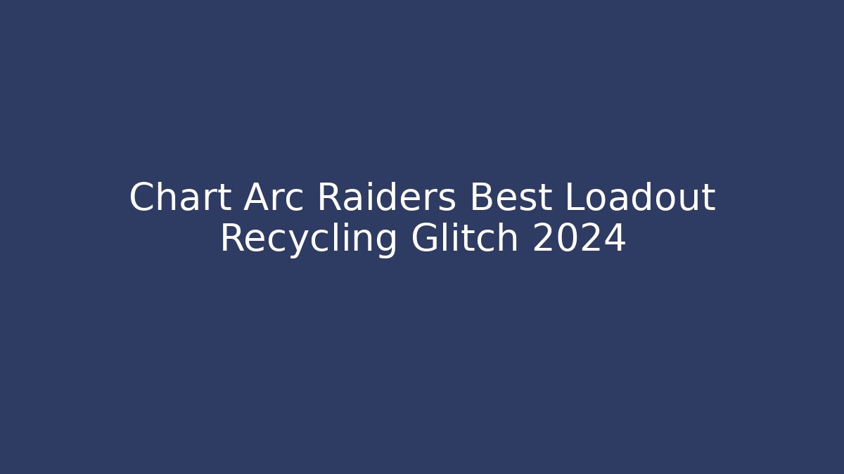 Chart Arc Raiders Best Loadout Recycling Glitch 2024