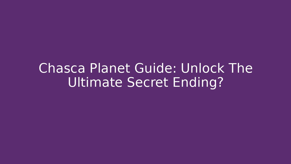 Chasca Planet Guide: Unlock The Ultimate Secret Ending?