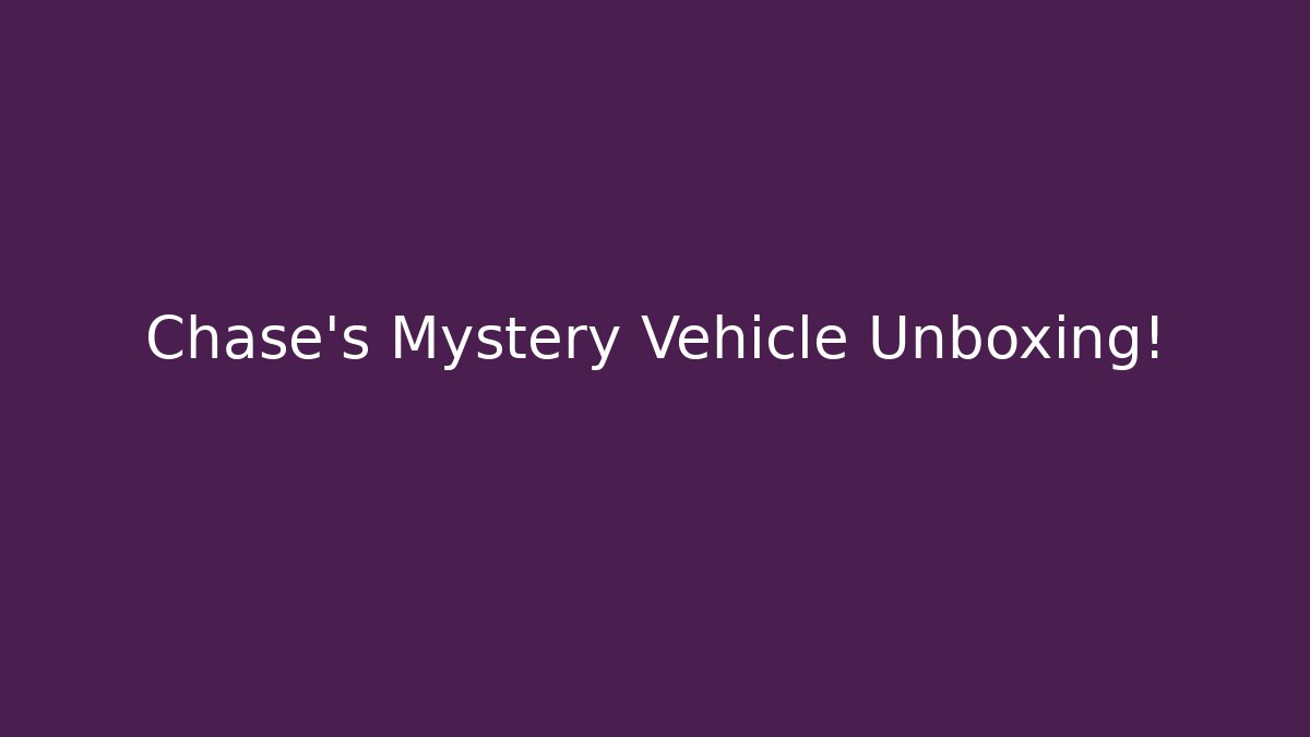 Chase's Mystery Vehicle Unboxing!