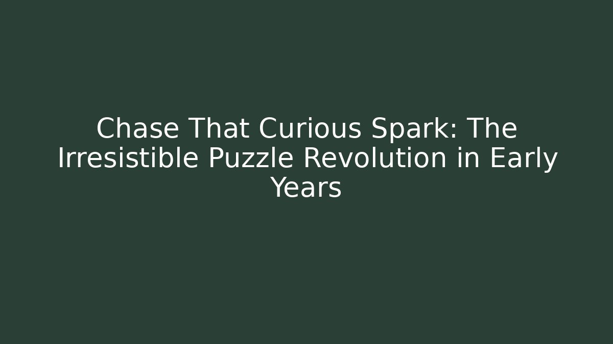 Chase That Curious Spark: The Irresistible Puzzle Revolution in Early Years