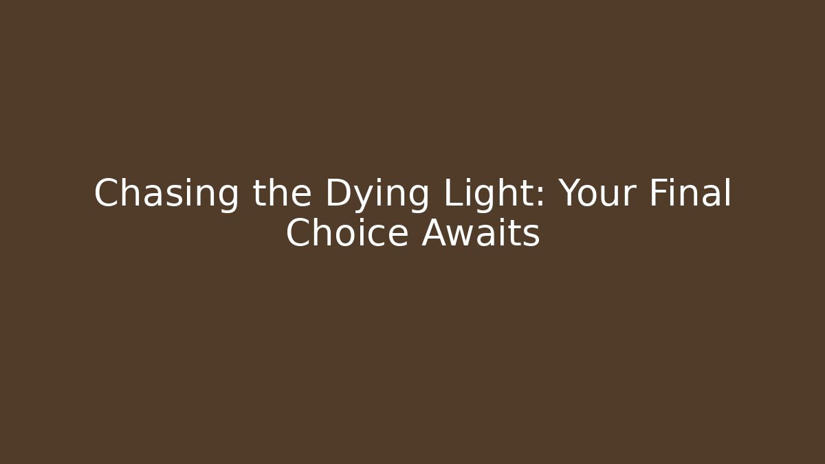 Chasing the Dying Light: Your Final Choice Awaits