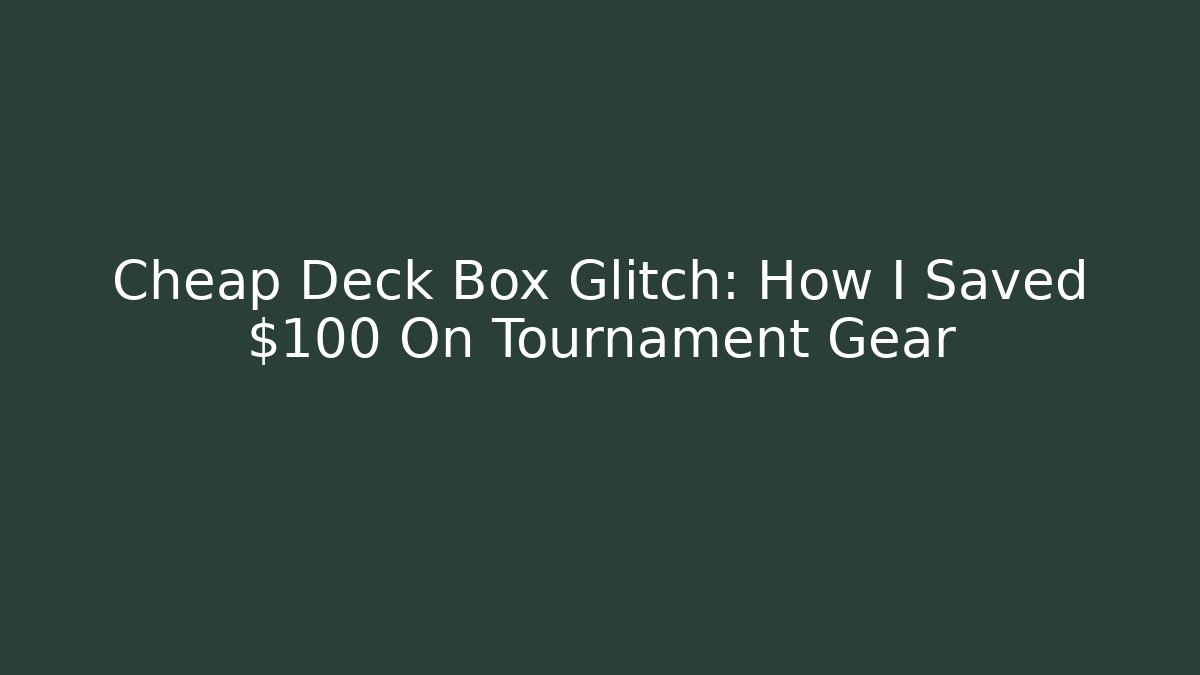 Cheap Deck Box Glitch: How I Saved $100 On Tournament Gear