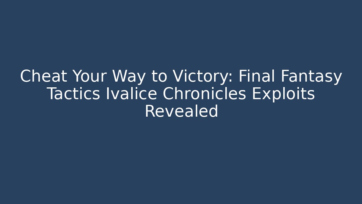 Cheat Your Way to Victory: Final Fantasy Tactics Ivalice Chronicles Exploits Revealed