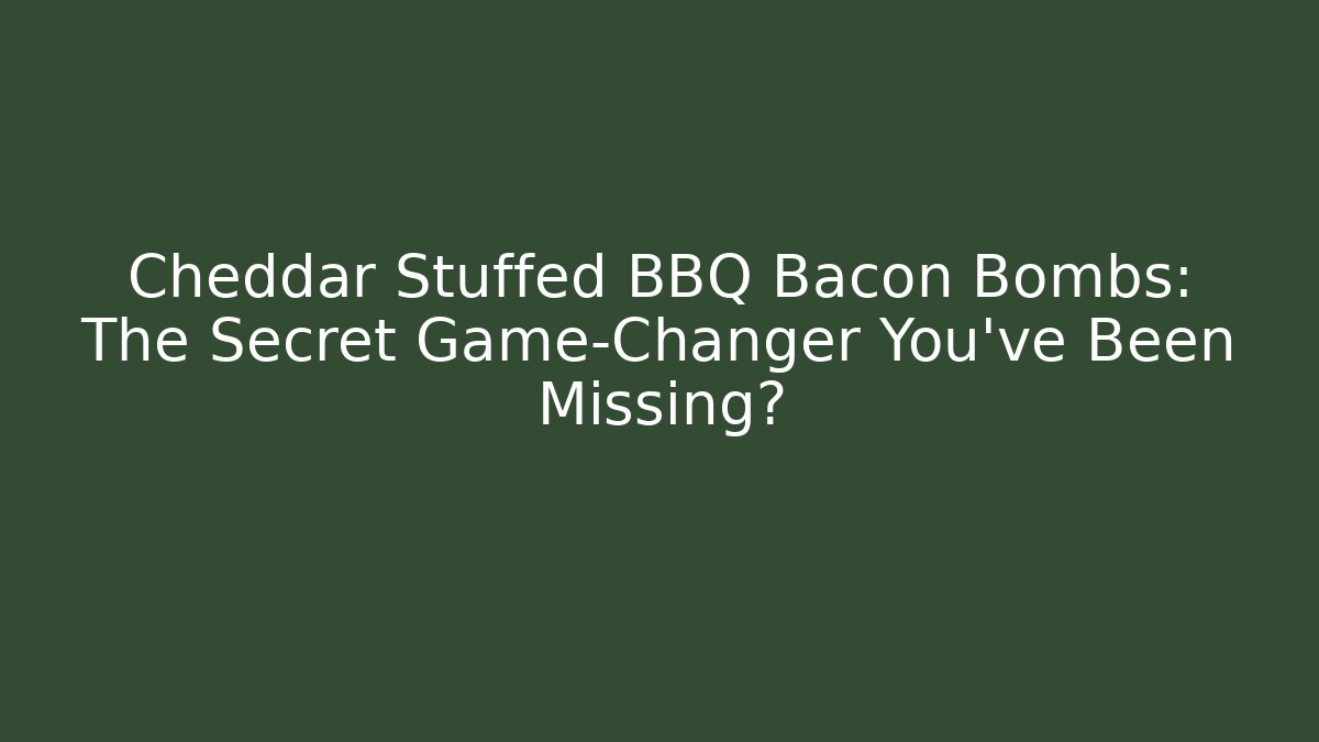 Cheddar Stuffed BBQ Bacon Bombs: The Secret Game-Changer You’ve Been Missing?