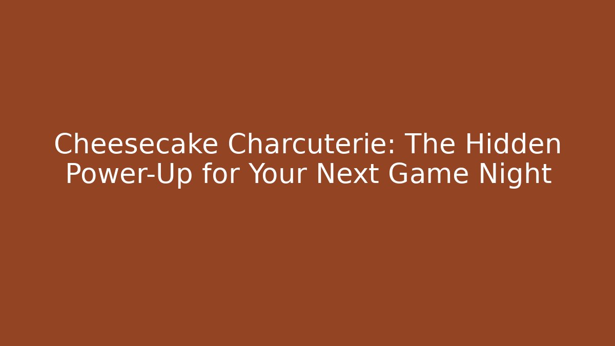Cheesecake Charcuterie: The Hidden Power-Up for Your Next Game Night