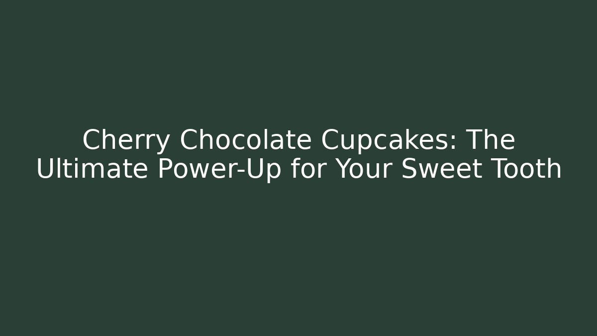Cherry Chocolate Cupcakes: The Ultimate Power-Up for Your Sweet Tooth