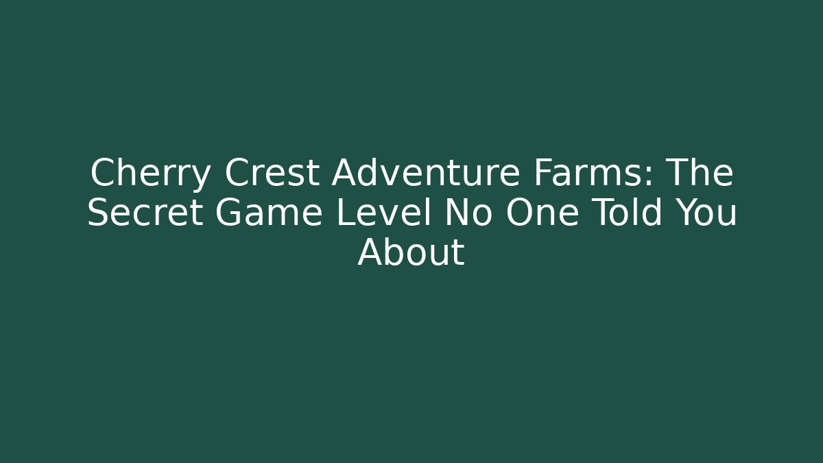 Cherry Crest Adventure Farms: The Secret Game Level No One Told You About