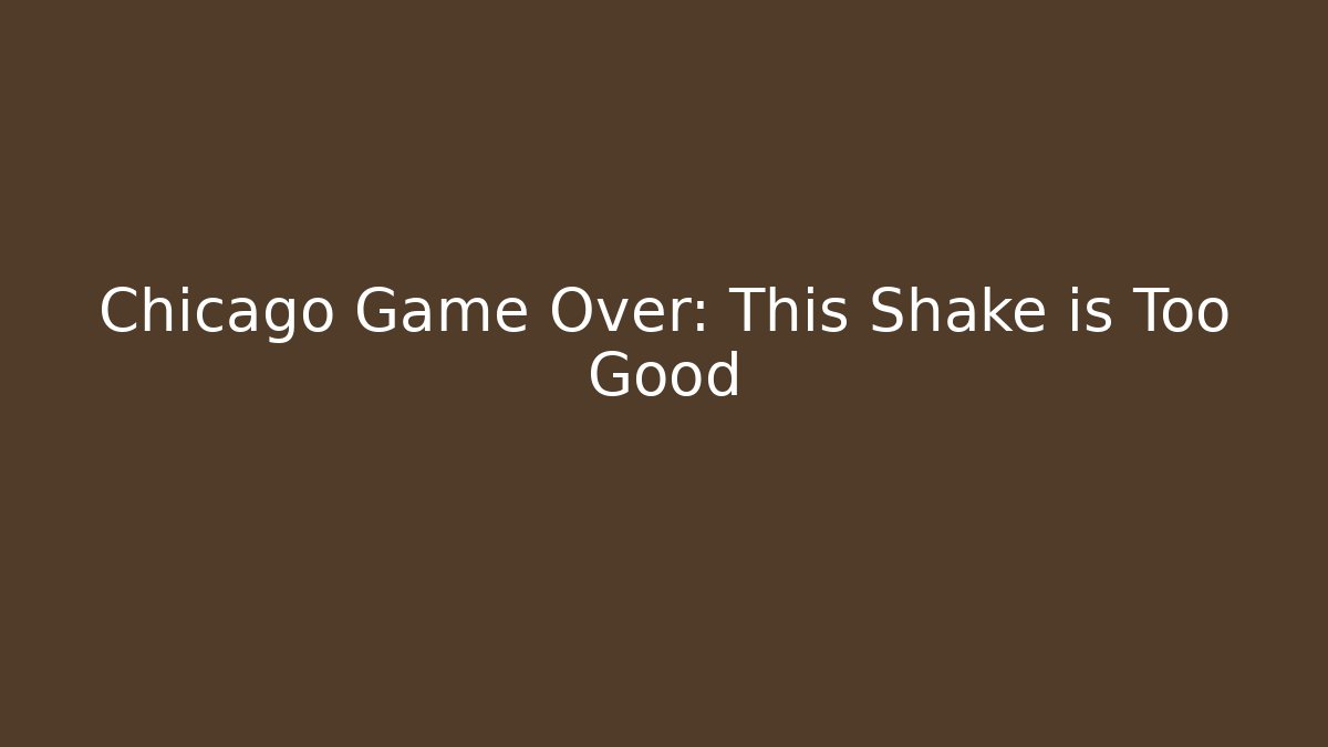 Chicago Game Over: This Shake is Too Good