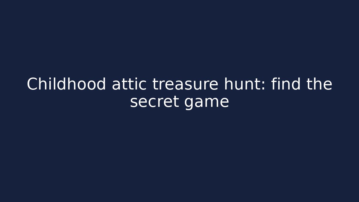 Childhood attic treasure hunt: find the secret game