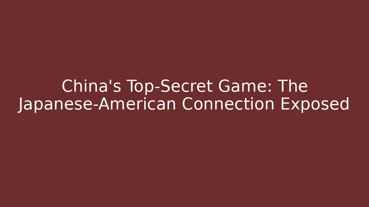 China’s Top-Secret Game: The Japanese-American Connection Exposed