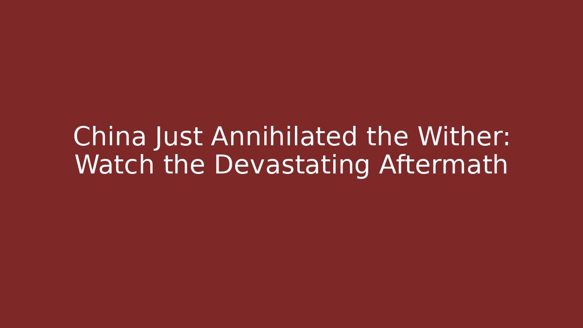 China Just Annihilated the Wither: Watch the Devastating Aftermath