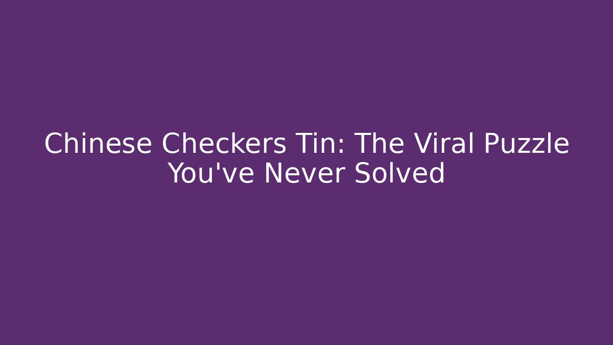 Chinese Checkers Tin: The Viral Puzzle You've Never Solved
