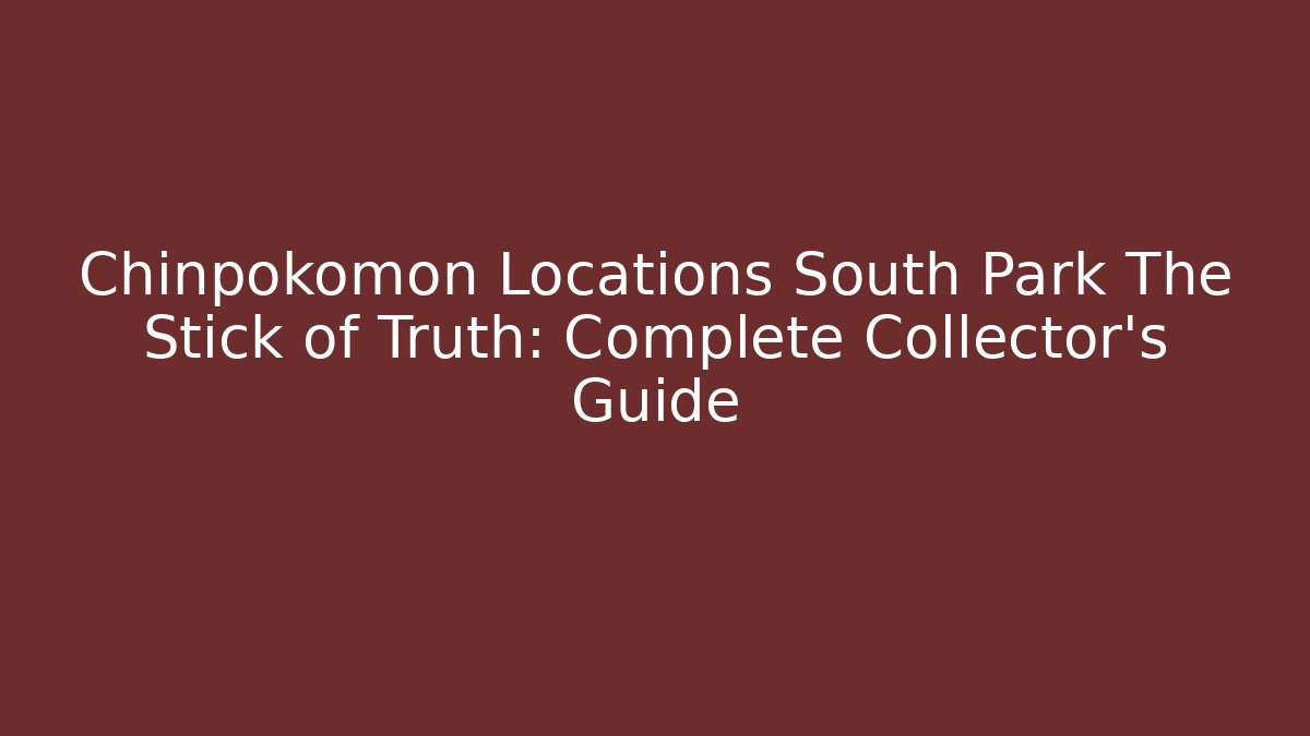 Chinpokomon Locations South Park The Stick of Truth: Complete Collector’s Guide