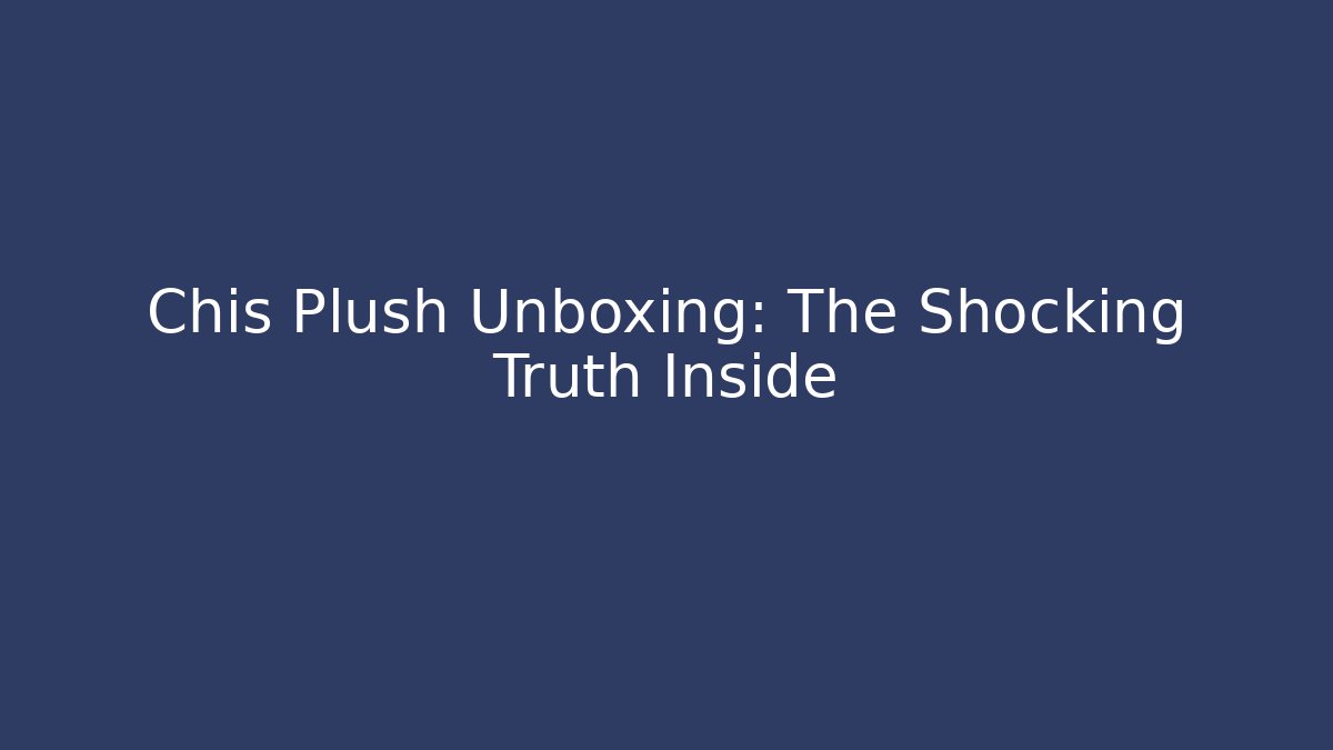 Chis Plush Unboxing: The Shocking Truth Inside