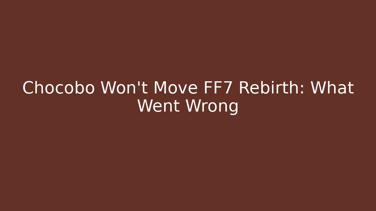 Chocobo Won't Move FF7 Rebirth: What Went Wrong - Boomer Naturals