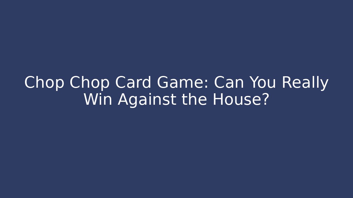 Chop Chop Card Game: Can You Really Win Against the House?