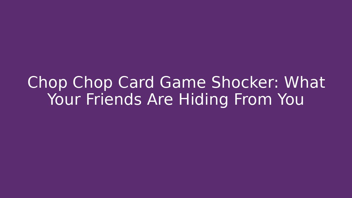 Chop Chop Card Game Shocker: What Your Friends Are Hiding From You