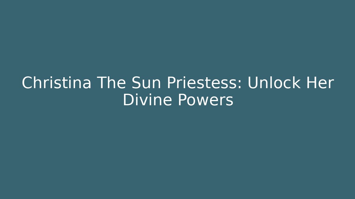Christina The Sun Priestess: Unlock Her Divine Powers - Boomer Naturals