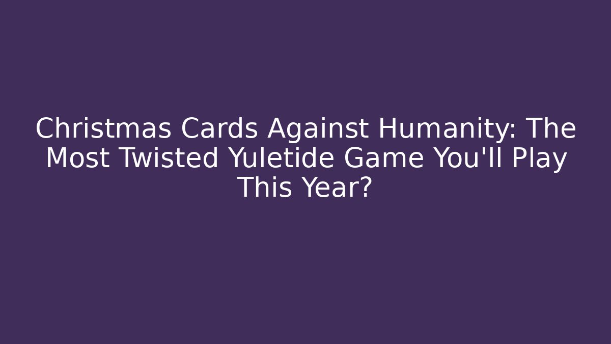 Christmas Cards Against Humanity: The Most Twisted Yuletide Game You'll Play This Year?