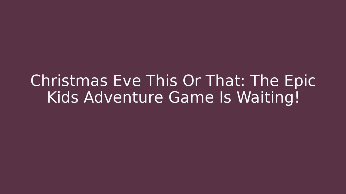 Christmas Eve This Or That: The Epic Kids Adventure Game Is Waiting! - Boomer Naturals