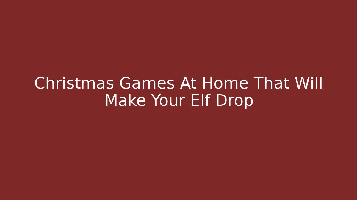 Christmas Games At Home That Will Make Your Elf Drop