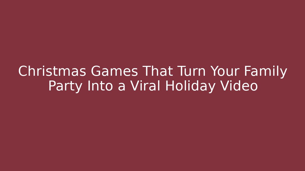 Christmas Games That Turn Your Family Party Into a Viral Holiday Video
