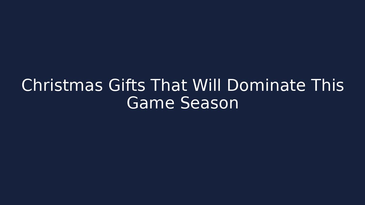 Christmas Gifts That Will Dominate This Game Season