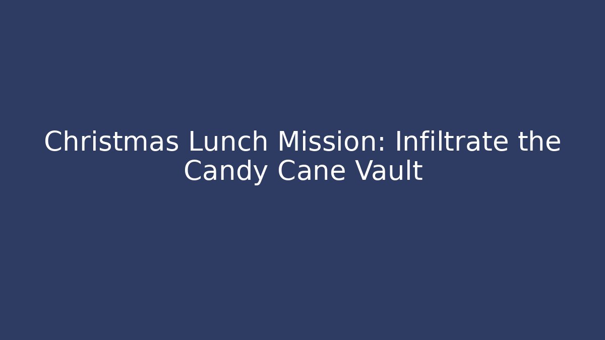 Christmas Lunch Mission: Infiltrate the Candy Cane Vault