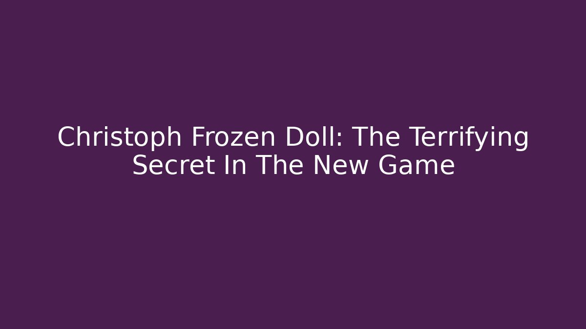 Christoph Frozen Doll: The Terrifying Secret In The New Game