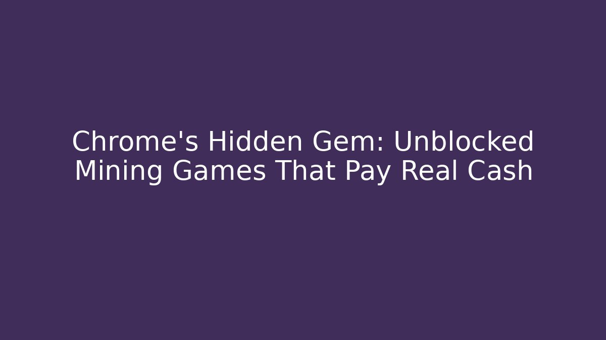 Chrome's Hidden Gem: Unblocked Mining Games That Pay Real Cash - Boomer Naturals