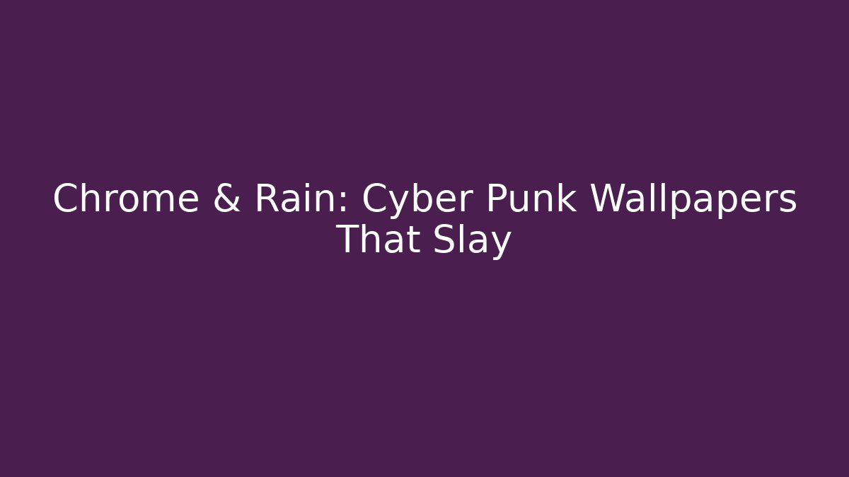 Chrome & Rain: Cyber Punk Wallpapers That Slay