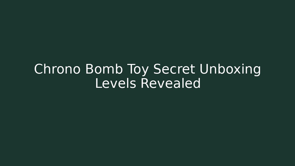 Chrono Bomb Toy Secret Unboxing Levels Revealed