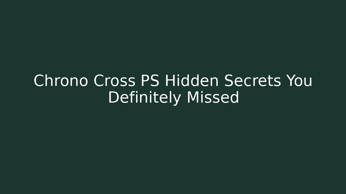 Chrono Cross PS Hidden Secrets You Definitely Missed