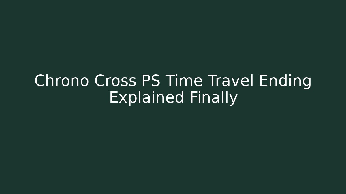Chrono Cross PS Time Travel Ending Explained Finally - Boomer Naturals