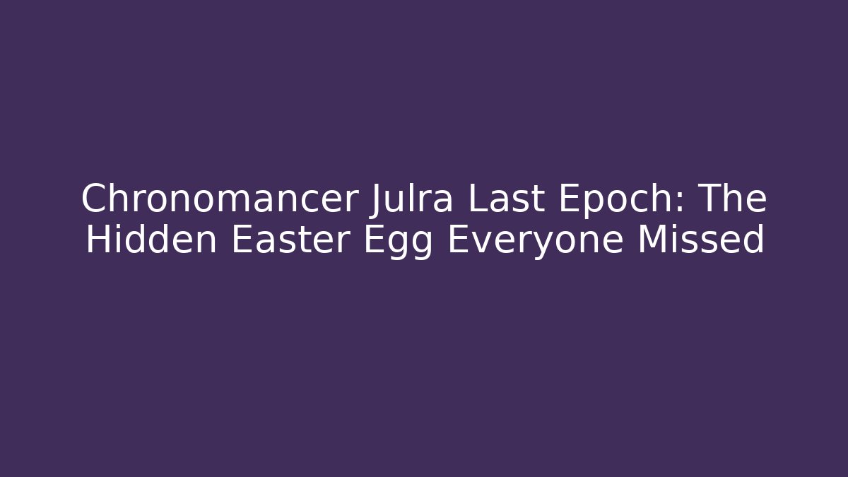 Chronomancer Julra Last Epoch: The Hidden Easter Egg Everyone Missed