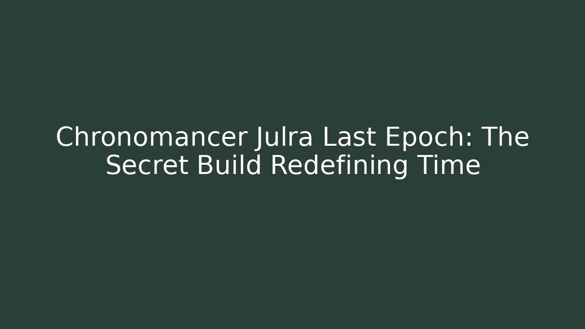 Chronomancer Julra Last Epoch: The Secret Build Redefining Time