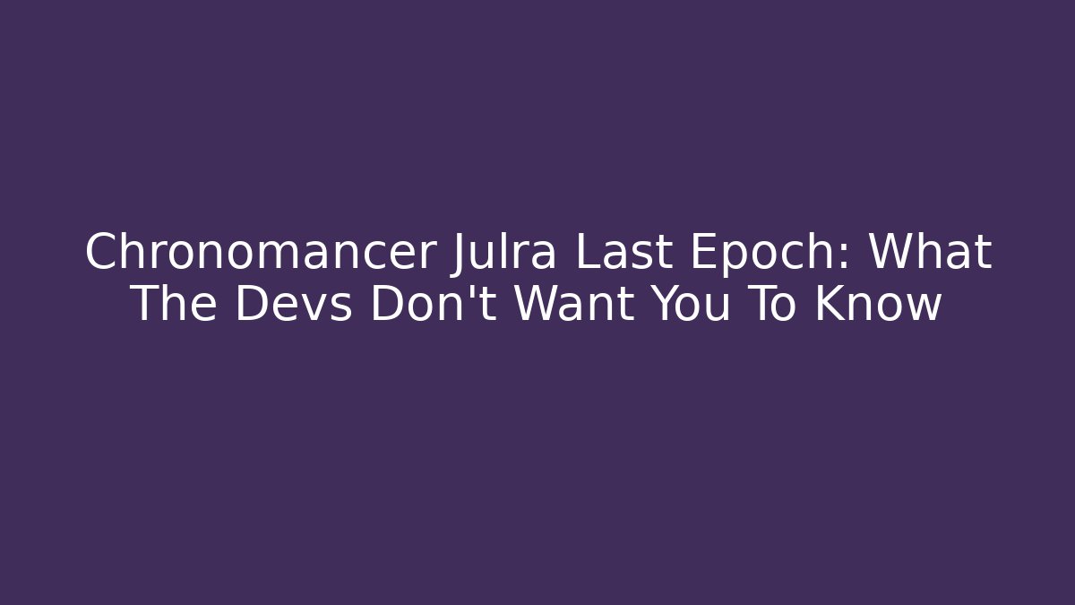 Chronomancer Julra Last Epoch: What The Devs Don't Want You To Know