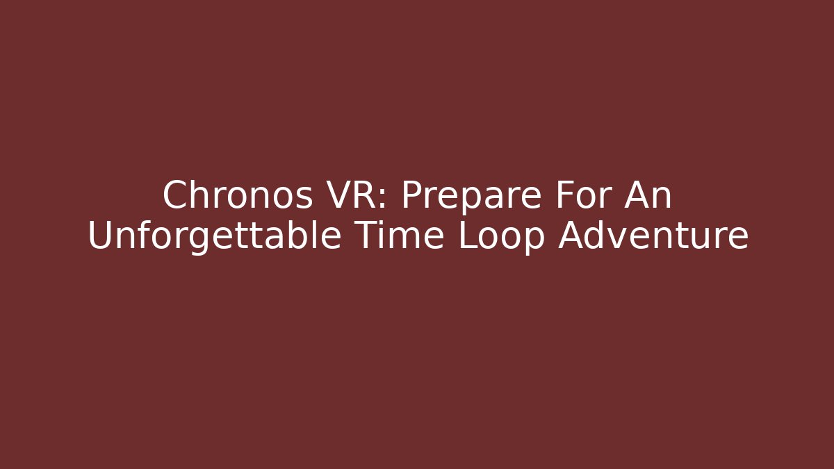 Chronos VR: Prepare For An Unforgettable Time Loop Adventure
