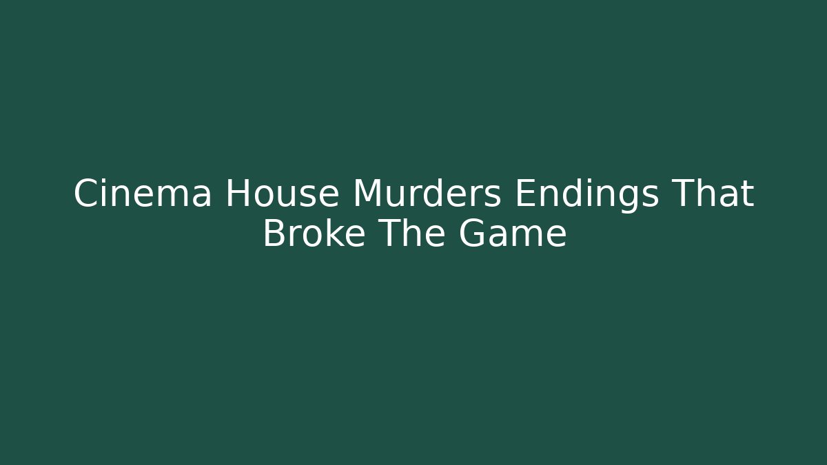 Cinema House Murders Endings That Broke The Game