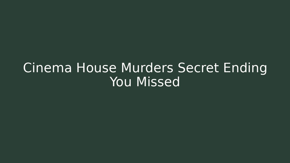 Cinema House Murders Secret Ending You Missed