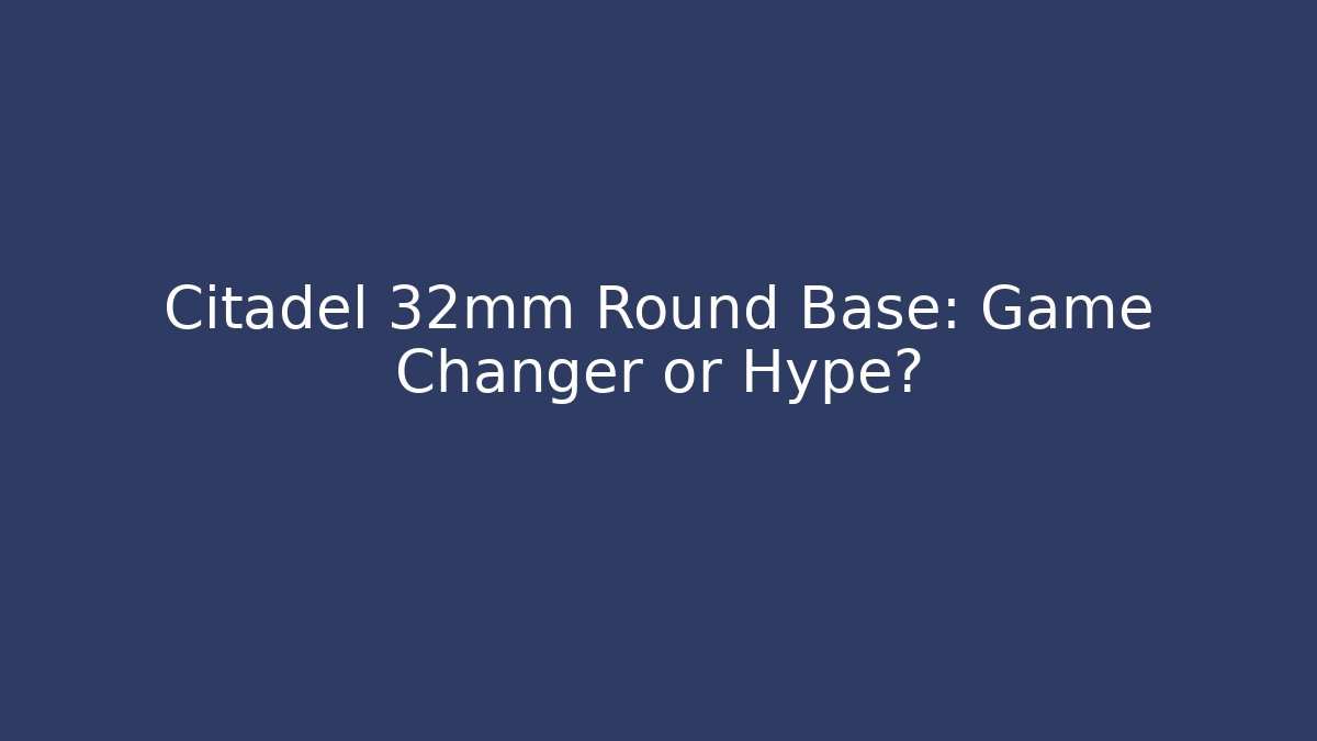 Citadel 32mm Round Base: Game Changer or Hype? - Boomer Naturals