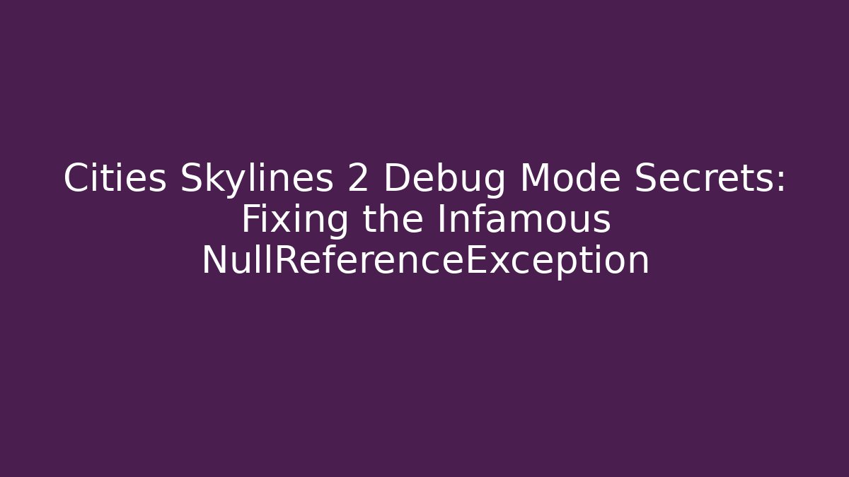 Cities Skylines 2 Debug Mode Secrets: Fixing the Infamous NullReferenceException