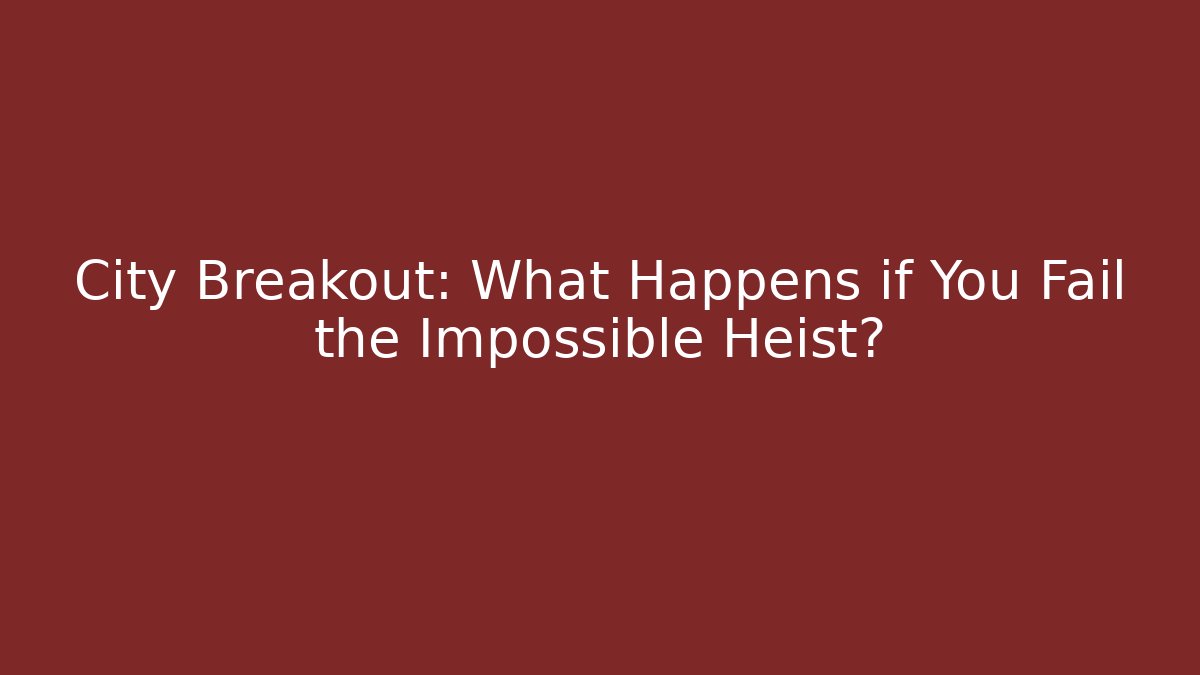 City Breakout: What Happens if You Fail the Impossible Heist?