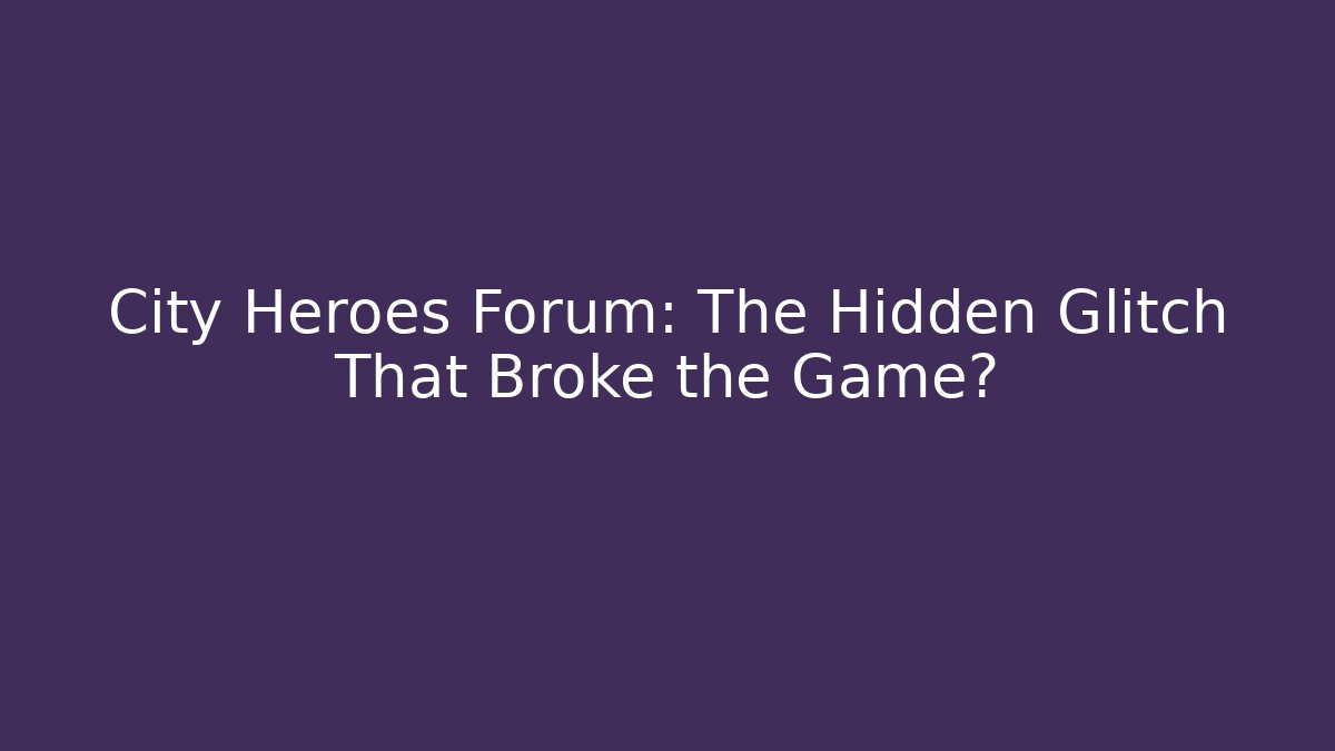 City Heroes Forum: The Hidden Glitch That Broke the Game?