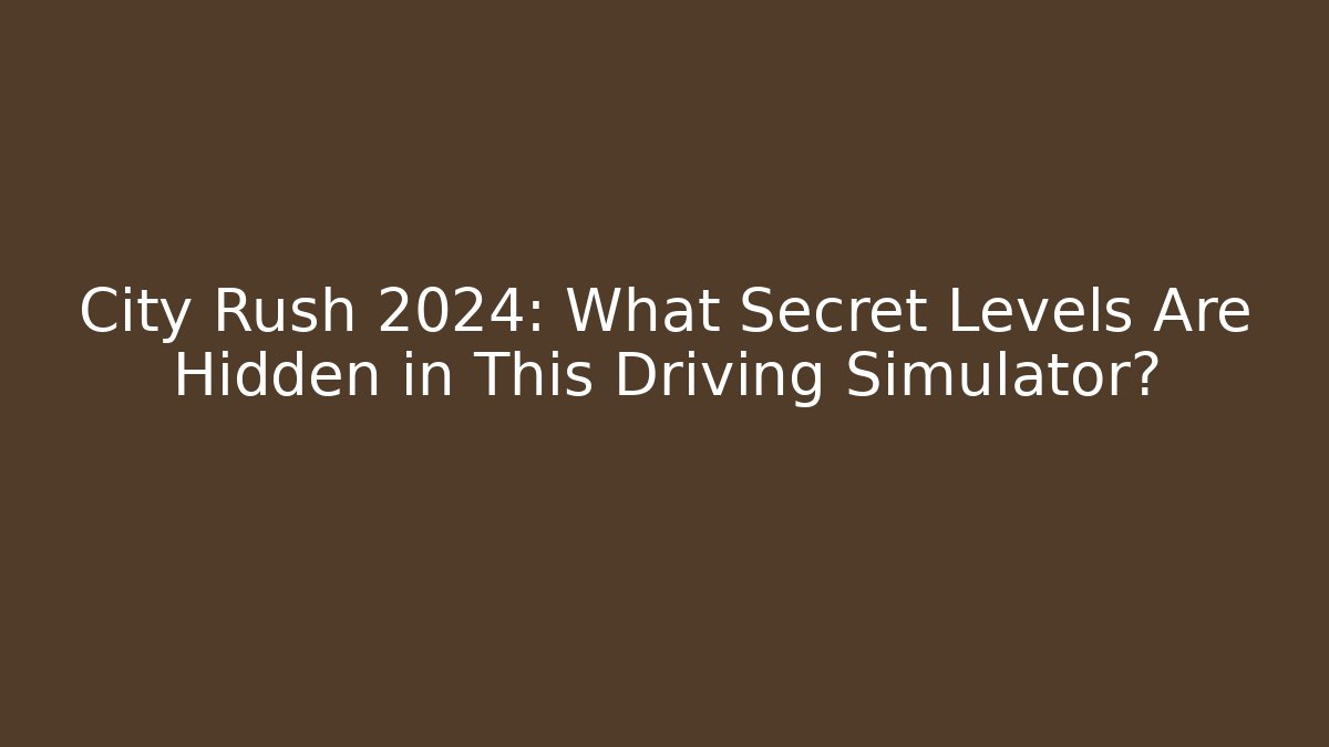 City Rush 2024: What Secret Levels Are Hidden in This Driving Simulator?