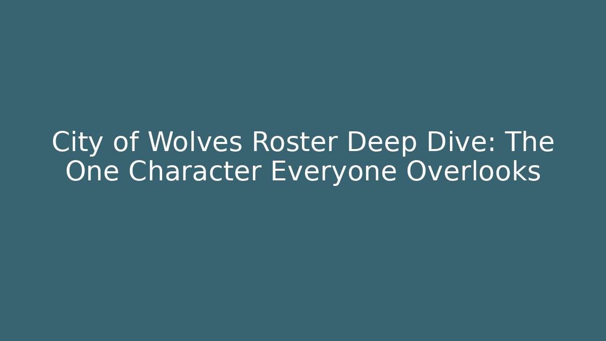 City of Wolves Roster Deep Dive: The One Character Everyone Overlooks